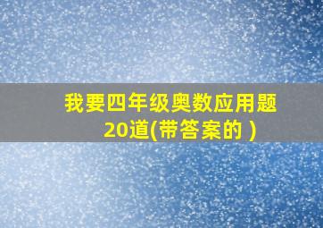 我要四年级奥数应用题20道(带答案的 )